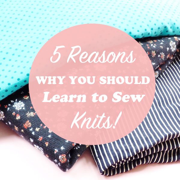 5 reasons why you should learn to sew knits